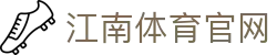 江南体育 (JIANG NAN SPORTS) 官方认证极速入口